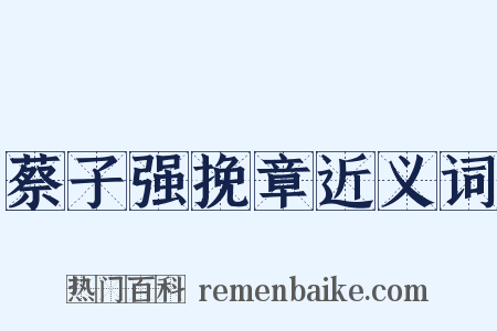 蔡子强挽章近义词是什么意思的图片